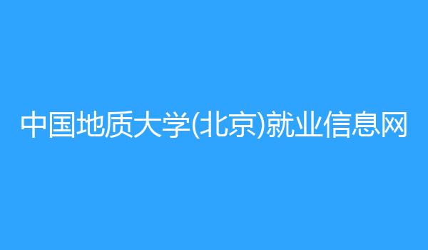 中国地质大学(北京)就业信息网