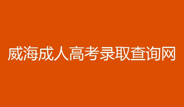 威海成人高考录取查询网