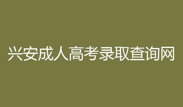 兴安成人高考录取查询网