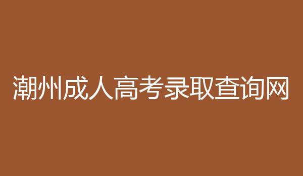 潮州成人高考录取查询网