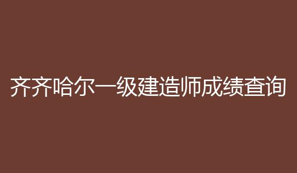 齐齐哈尔一级建造师成绩查询