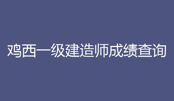鸡西一级建造师成绩查询