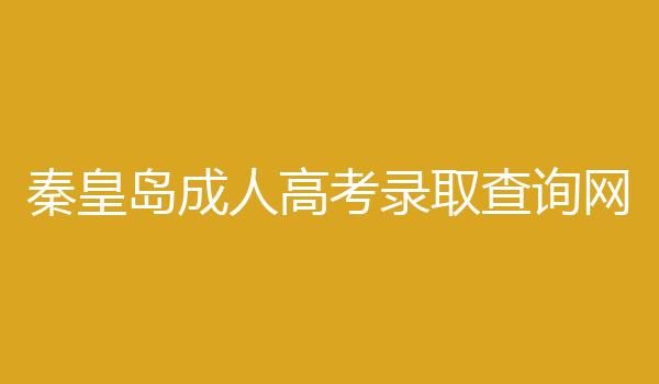 秦皇岛成人高考录取查询网