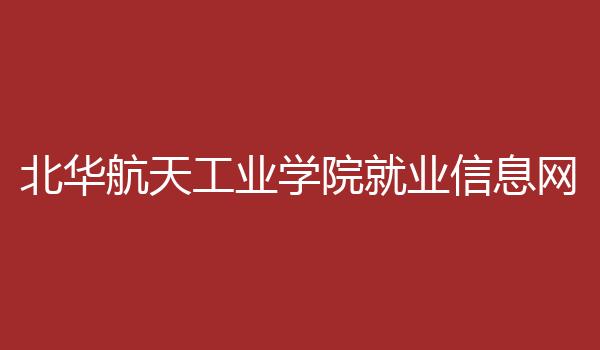 北华航天工业学院就业信息网