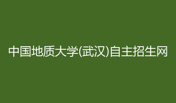 中国地质大学(武汉)自主招生网