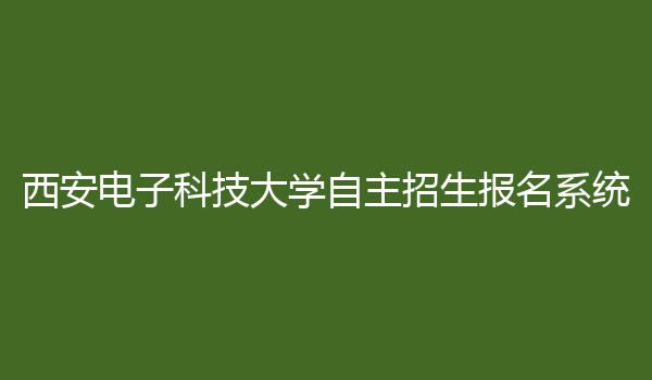 西安电子科技大学自主招生报名系统