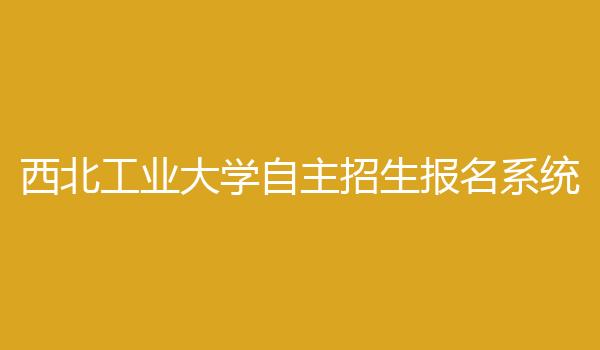 西北工业大学自主招生报名系统