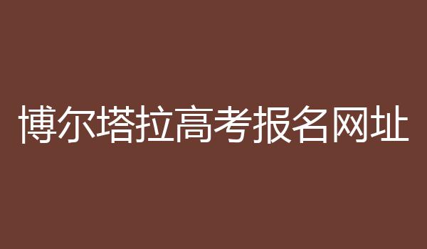 博尔塔拉高考报名网址