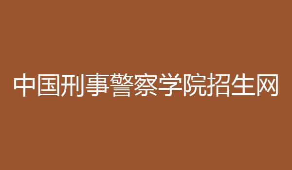 中国刑事警察学院招生网