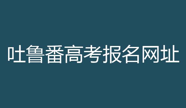 吐鲁番高考报名网址