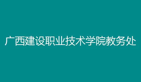 广西建设职业技术学院教务处
