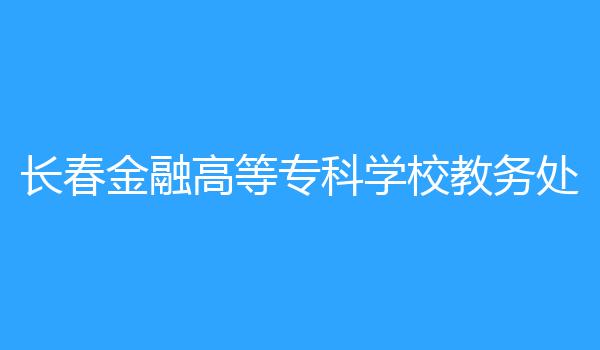 长春金融高等专科学校教务处