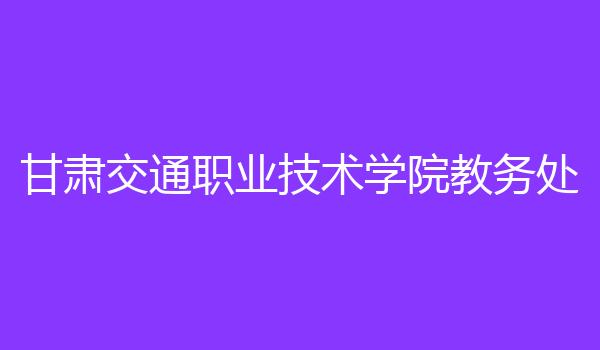 甘肃交通职业技术学院教务处