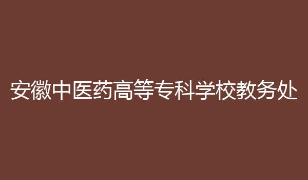 安徽中医药高等专科学校教务处