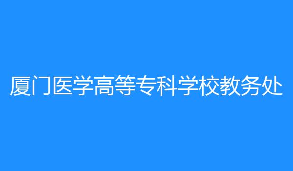厦门医学高等专科学校教务处