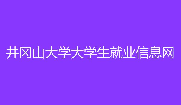 井冈山大学大学生就业信息网