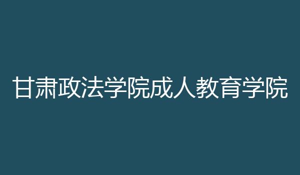 甘肃政法学院成人教育学院