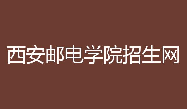 西安邮电学院招生网