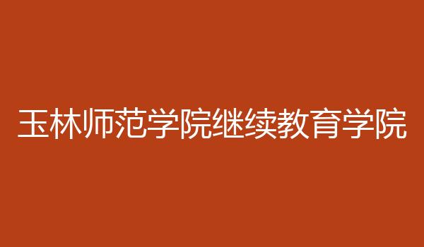 玉林师范学院继续教育学院