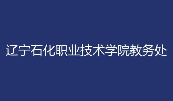 辽宁石化职业技术学院教务处