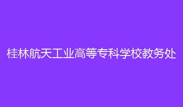 桂林航天工业高等专科学校教务处