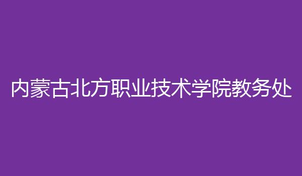 内蒙古北方职业技术学院教务处