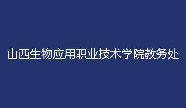 山西生物应用职业技术学院教务处