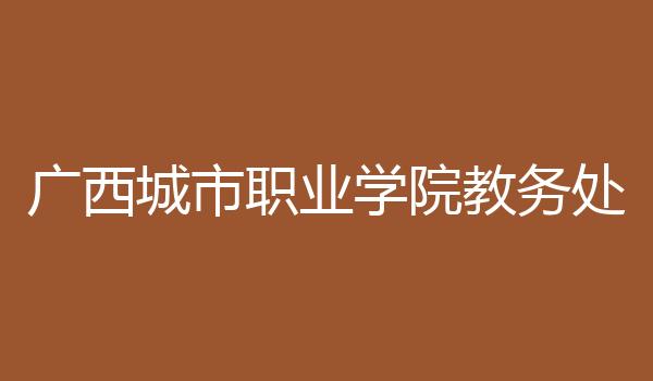 广西城市职业学院教务处