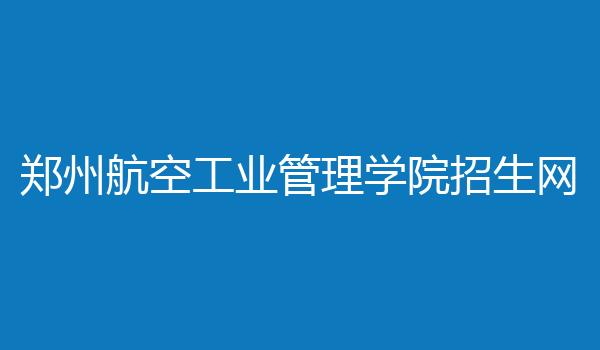 郑州航空工业管理学院招生网
