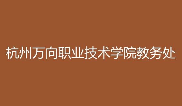 杭州万向职业技术学院教务处