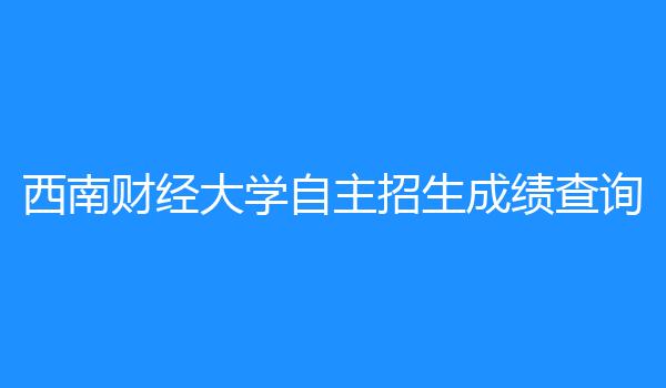 西南财经大学自主招生成绩查询