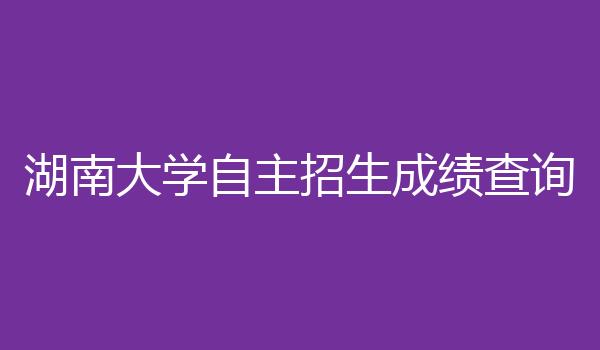 湖南大学自主招生成绩查询
