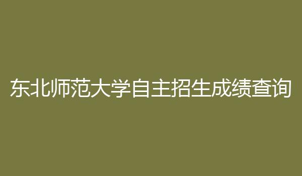 东北师范大学自主招生成绩查询