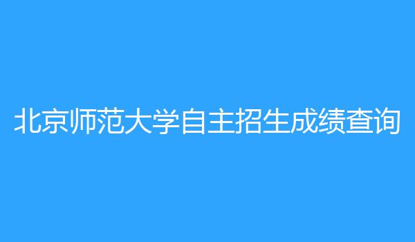 北京师范大学自主招生成绩查询