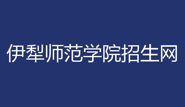 伊犁师范学院招生网