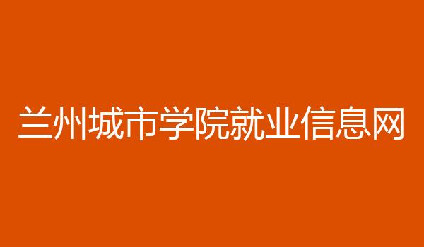 兰州城市学院就业信息网