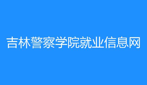 吉林警察学院就业信息网