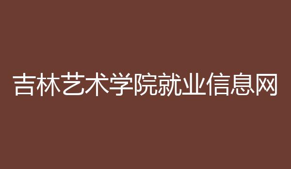 吉林艺术学院就业信息网