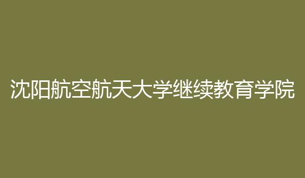 沈阳航空航天大学继续教育学院