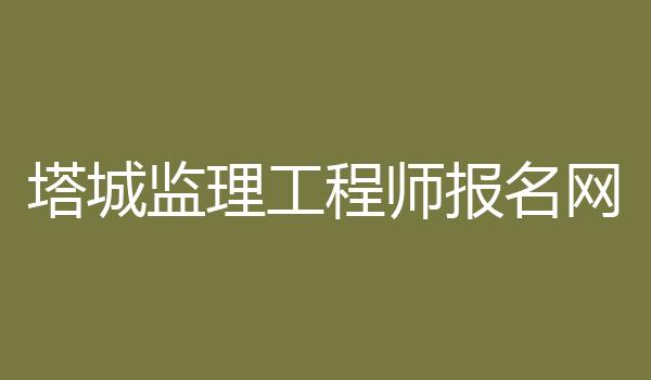 塔城监理工程师报名网