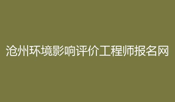 沧州环境影响评价工程师报名网