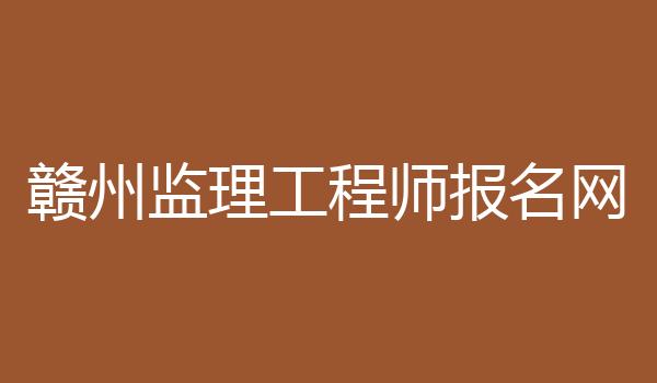 赣州监理工程师报名网