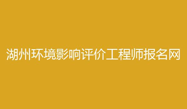 湖州环境影响评价工程师报名网