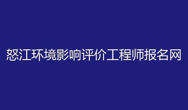 怒江环境影响评价工程师报名网