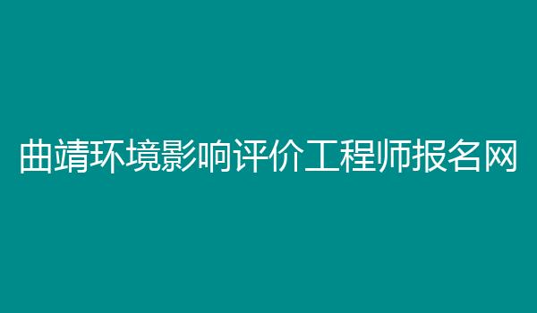 曲靖环境影响评价工程师报名网