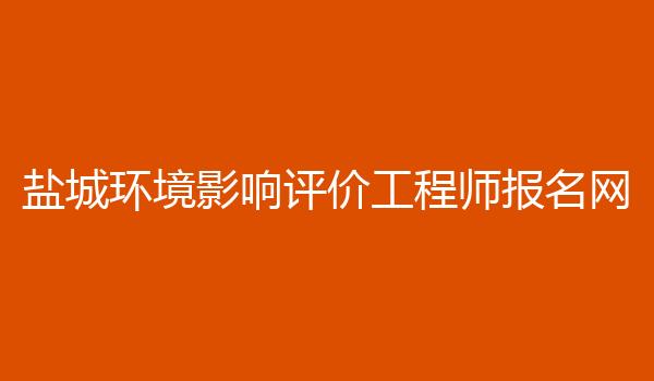 盐城环境影响评价工程师报名网
