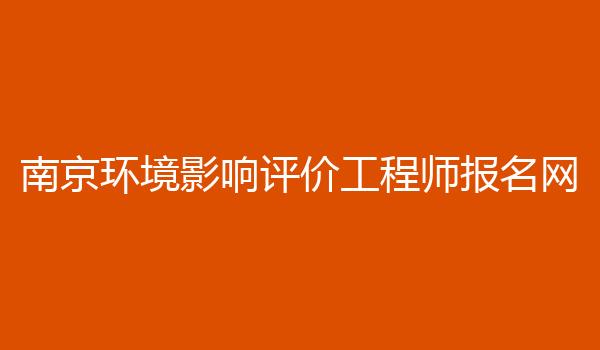 南京环境影响评价工程师报名网