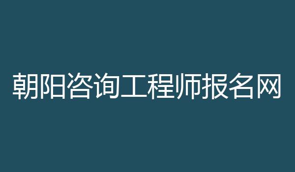 朝阳咨询工程师报名网
