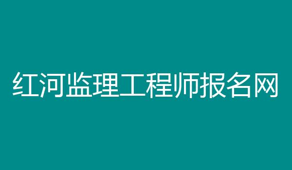 红河监理工程师报名网