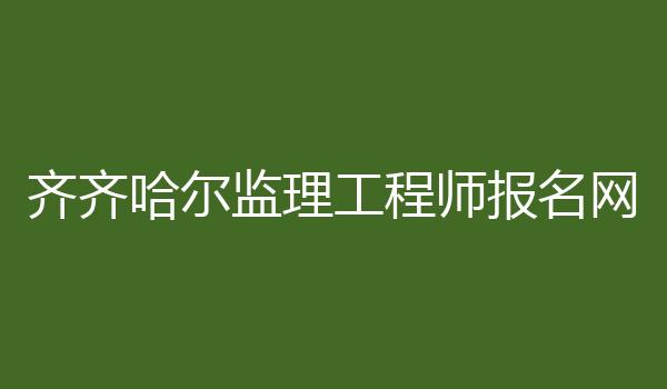 齐齐哈尔监理工程师报名网